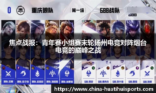 焦点战报：青年赛小组赛末轮扬州电竞对阵烟台电竞的巅峰之战
