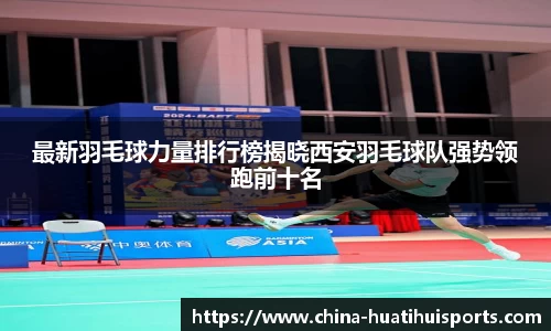 最新羽毛球力量排行榜揭晓西安羽毛球队强势领跑前十名