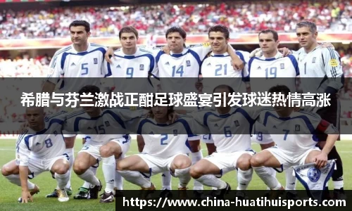 希腊与芬兰激战正酣足球盛宴引发球迷热情高涨