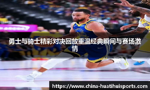 勇士与骑士精彩对决回放重温经典瞬间与赛场激情